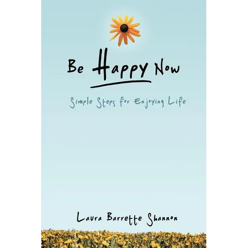 Be Happy Now: Simple Steps for Enjoying Life - Paperback
