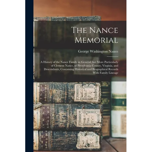 The Nance Memorial; a History of the Nance Family in General; but More Particularly of Clement Nance, of Pittsylvania County, Virginia, and Descendant - Paperback