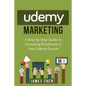 Udemy Marketing: A Step-By-Step Guide to Increasing Enrollment in Your Udemy Course - Paperback