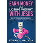 Earn Money While Losing Weight With Jesus: How To Advertise Your Products, Services, and Content Like the Big Players: How To Advertise Your - Paperback