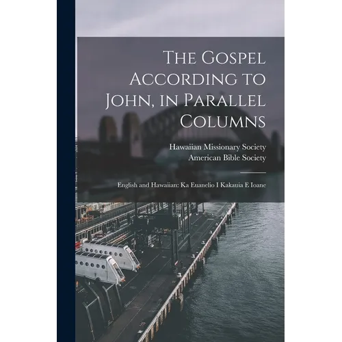 The Gospel According to John, in Parallel Columns: English and Hawaiian: Ka Euanelio I Kakauia E Ioane - Paperback
