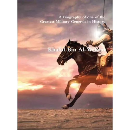Khalid Bin Al-Waleed: A Biography of one of the Greatest Military Generals in History - Hardcover