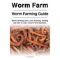 Worm Farm. Worm Farm Guide. Worm farm costs, care, housing, feeding and how to start a worm farm business. - Paperback