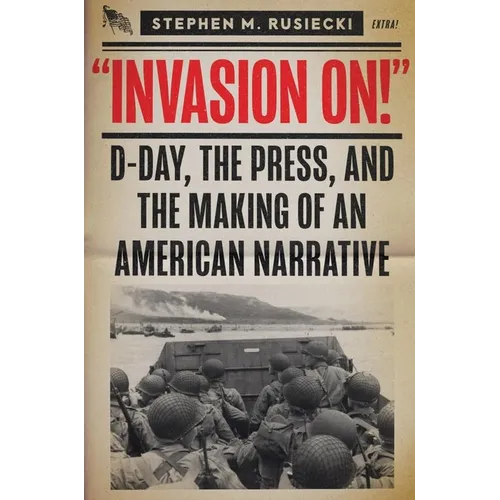 Invasion on: D-Day, the Press, and the Making of an American Narrative - Hardcover