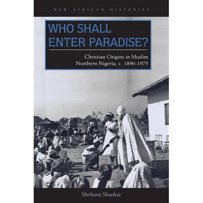Who Shall Enter Paradise?: Christian Origins in Muslim Northern Nigeria, c. 1890-1975 - Hardcover