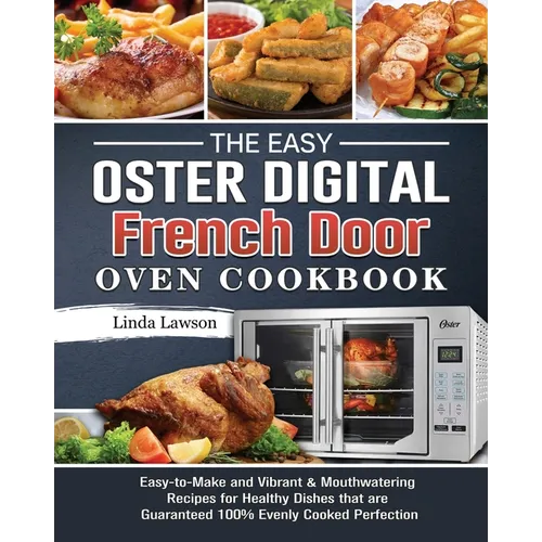 The Easy Oster Digital French Door Oven Cookbook: Easy-to-Make and Vibrant & Mouthwatering Recipes for Healthy Dishes that are Guaranteed 100% Evenly - Paperback