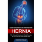 Hernia: Receive the Treatment to Cure Your Hiatus Hernia (The Natural Solution to Hiatal Hernias So You Can Get Your Health Back) - Paperback