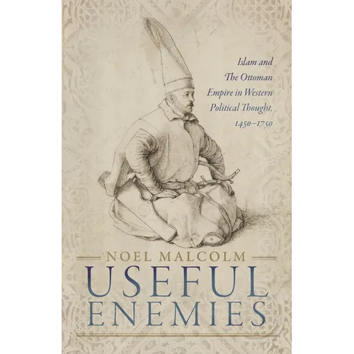 Useful Enemies: Islam and the Ottoman Empire in Western Political Thought, 1450-1750 - Hardcover