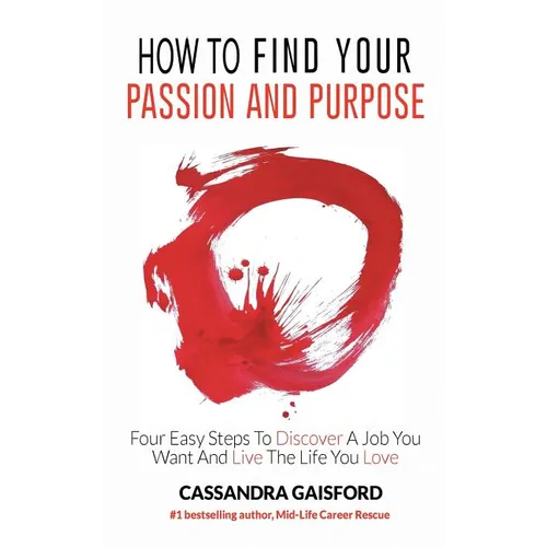 How to Find Your Passion and Purpose: Four Easy Steps to Discover A Job You Want and Live the Life You Love - Hardcover