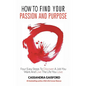 How to Find Your Passion and Purpose: Four Easy Steps to Discover A Job You Want and Live the Life You Love - Hardcover