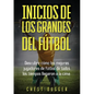 Inicios de los Grandes del Fútbol: Descubre cómo los mejores jugadores de fútbol de todos los tiempos llegaron a la cima (Entrenamientos de Fútbol) (S - Paperback