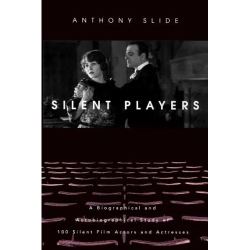 Silent Players: A Biographical and Autobiographical Study of 100 Silent Film Actors and Actresses - Hardcover