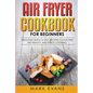 Air Fryer Cookbook for Beginners: Delicious, Quick & Easy Recipes to Save Time, Eat Healthy, and Enjoy Cooking - Paperback
