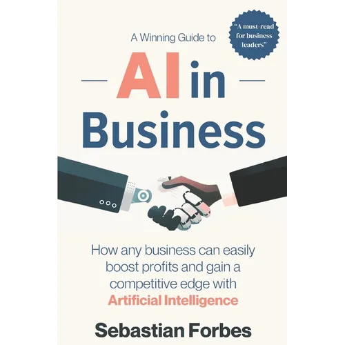 AI in Business: A Winning Guide to Artificial Intelligence: How Any Business Can Easily Boost Profits, Transform Operations and Gain a - Paperback