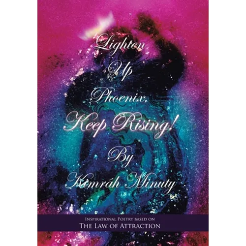 Lighten up Phoenix, Keep Rising!: Inspirational Poetry Based on the Law of Attraction - Hardcover