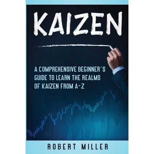 Kaizen: A Comprehensive Beginner's Guide to Learn the Realms of Kaizen from A-Z - Paperback