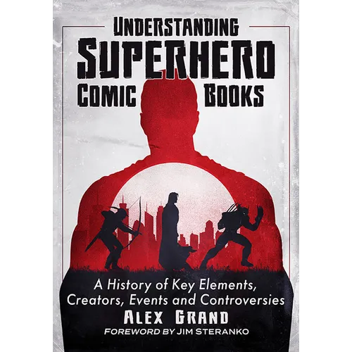 Understanding Superhero Comic Books: A History of Key Elements, Creators, Events and Controversies - Paperback