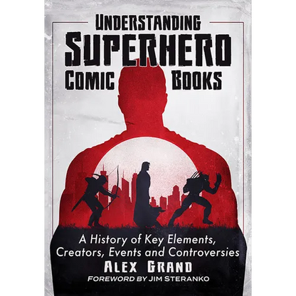 Understanding Superhero Comic Books: A History of Key Elements, Creators, Events and Controversies - Paperback