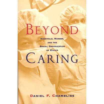 Beyond Caring: Hospitals, Nurses, and the Social Organization of Ethics - Paperback