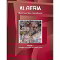 Algeria Business Law Handbook Volume 1 Strategic Information and Basic Laws - Paperback