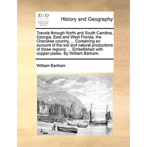 Travels through North and South Carolina, Georgia, East and West Florida, the Cherokee country, ... Containing an account of the soil and natural prod - Paperback