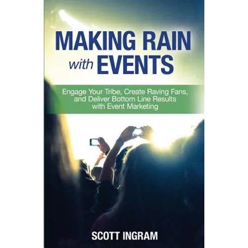 Making Rain with Events: Engage Your Tribe, Create Raving Fans and Deliver Bottom Line Results with Event Marketing - Paperback