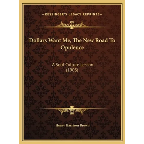 Dollars Want Me, the New Road to Opulence: A Soul Culture Lesson (1903) - Hardcover