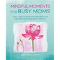 Mindful Moments for Busy Moms: Daily Meditations and Mantras for Greater Calm, Balance, and Joy - Hardcover