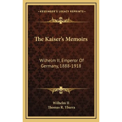 The Kaiser's Memoirs: Wilhelm II, Emperor of Germany, 1888-1918 - Hardcover