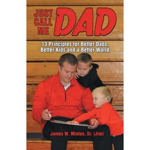 Just Call Me Dad: 13 Principles for Better Dads, Better Kids and a Better World - Paperback