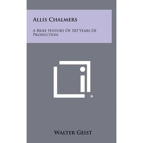 Allis Chalmers: A Brief History Of 103 Years Of Production - Hardcover