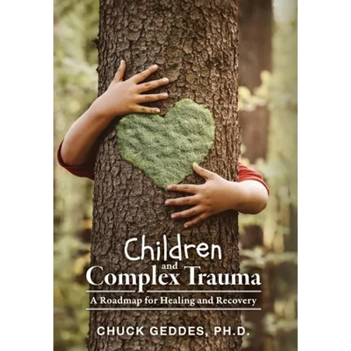Children and Complex Trauma: A Roadmap for Healing and Recovery - Hardcover