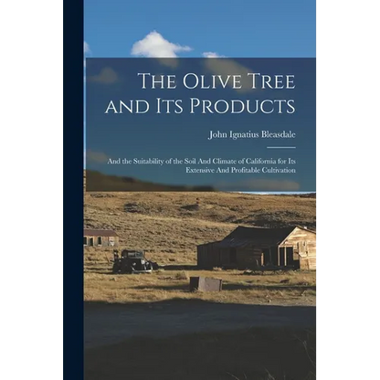 The Olive Tree and its Products: And the Suitability of the Soil And Climate of California for its Extensive And Profitable Cultivation - Paperback