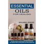 Essential Oils for Healing: The How and Why to Getting Started Using Essential Oils (The Complete Guide to Losing Weight Fast Using Essential Oils - Paperback