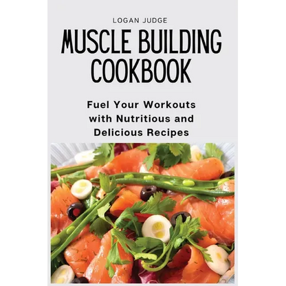 Muscle Building Cookbook: Fuel Your Workouts with Nutritious and Delicious Recipes - Paperback
