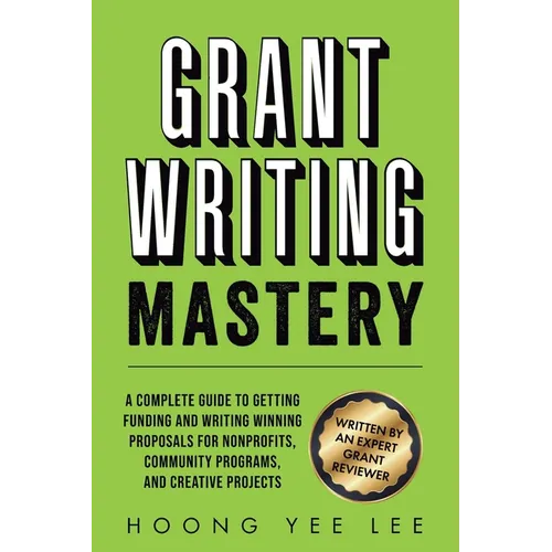 Grant Writing Mastery: A Complete Guide to Getting Funding and Writing Winning Proposals for Nonprofits, Community Programs, and Creative Projects: A - Paperback