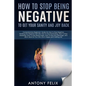 How To Stop Being Negative To Get Your Sanity And Joy Back: Comprehensive Beginners' Guide On How To Stop Negative Thinking - Paperback