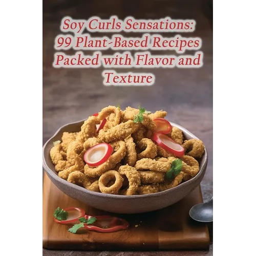 Soy Curls Sensations: 99 Plant-Based Recipes Packed with Flavor and Texture - Paperback