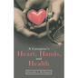 A Caregiver's Heart, Hands, and Health - Paperback