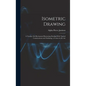 Isometric Drawing: A Treatise On Mechanical Illustrating Dealing With Typical Constructions and Outlining; a Course in the Art - Hardcover