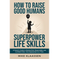 How to Raise Good Humans with Superpower Life Skills: A Parent's Guide to Raising Kind, Responsible, and Confident Kids-One Superpower at a Time - Paperback