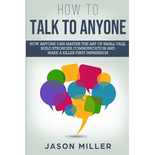 How to Talk to Anyone: How Anyone Can Master the Art of Small Talk, Build Stronger Communication and Make a Killer First Impression - Paperback
