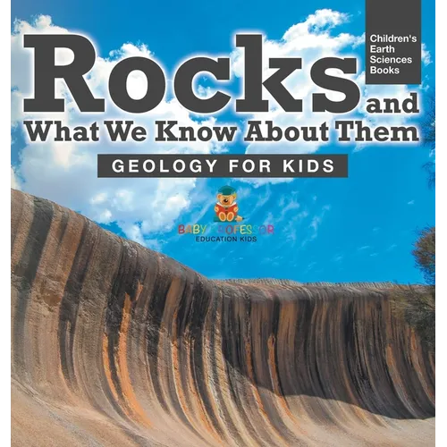 Rocks and What We Know About Them - Geology for Kids Children's Earth Sciences Books - Hardcover
