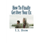 How To Finally Get Over Your Ex: Tried & Trusted Methods That REALLY Do Work! - Paperback