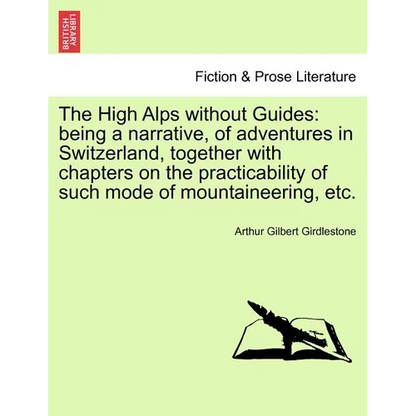 The High Alps Without Guides: Being a Narrative, of Adventures in Switzerland, Together with Chapters on the Practicability of Such Mode of Mountain - Paperback