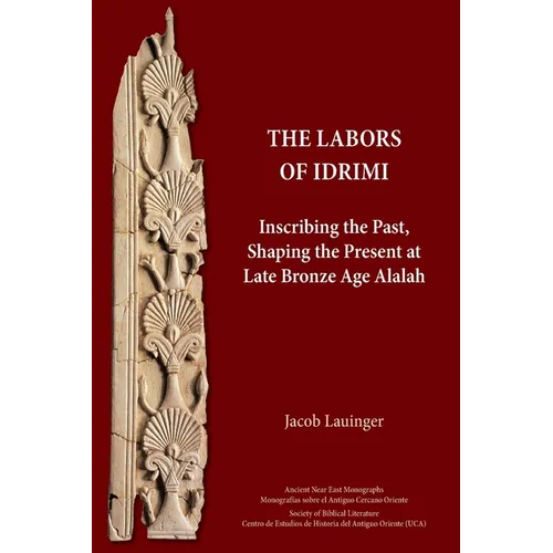 The Labors of Idrimi: Inscribing the Past, Shaping the Present at Late Bronze Age Alalah - Paperback