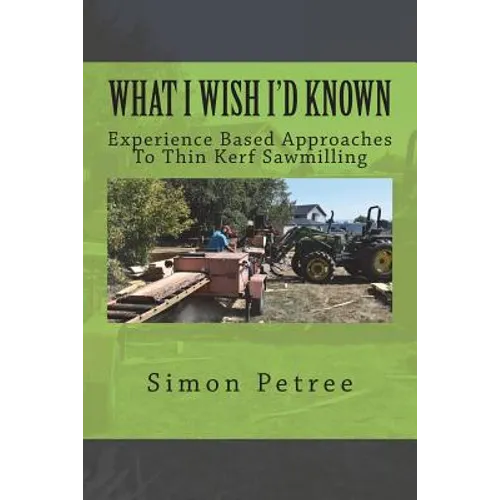 What I Wish I'd Known About Thin Kerf Sawmilling Seventeen Years And Several Million Board Feet Ago - Paperback