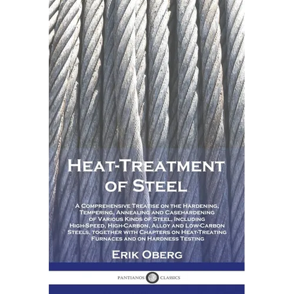 Heat-Treatment of Steel: A Comprehensive Treatise on the Hardening, Tempering, Annealing and Casehardening of Various Kinds of Steel, Including High-S - Paperback