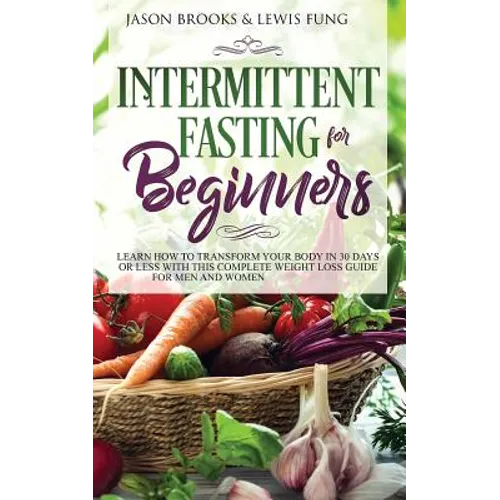 Intermittent Fasting for Beginners: Learn How to Transform Your Body in 30 Days or Less with This Complete Weight Loss Guide for Men and Women - Paperback