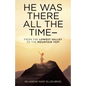 He Was There All the Time--: From the Lowest Valley to the Mountain Top! - Paperback
